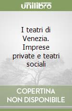 I teatri di Venezia. Imprese private e teatri sociali