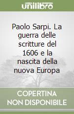 Paolo Sarpi. La guerra delle scritture del 1606 e la nascita della nuova Europa libro