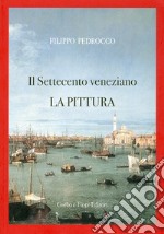 Il Settecento veneziano. La pittura. Ediz. illustrata libro