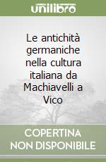 Le antichità germaniche nella cultura italiana da Machiavelli a Vico libro