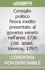 Consiglio politico finora inedito presentato al governo veneto nell'anno 1736 (rist. anast. Venezia, 1797) libro