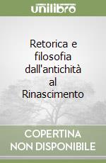 Retorica e filosofia dall'antichità al Rinascimento libro