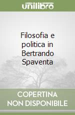Filosofia e politica in Bertrando Spaventa libro