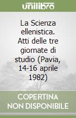 La Scienza ellenistica. Atti delle tre giornate di studio (Pavia, 14-16 aprile 1982) libro