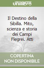 Il Destino della Sibilla. Mito, scienza e storia dei Campi Flegrei. Atti libro