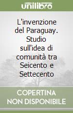 L'invenzione del Paraguay. Studio sull'idea di comunità tra Seicento e Settecento