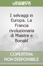 I selvaggi in Europa. La Francia rivoluzionaria di Maistre e Bonald