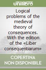 Logical problems of the medieval theory of consequences. With the edition of the «Liber consequentiarum»