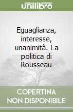 Eguaglianza, interesse, unanimità. La politica di Rousseau libro