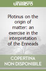 Plotinus on the origin of matter: an exercise in the interpretation of the Enneads