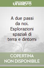 A due passi da noi. Esplorazioni spaziali di terra e dintorni