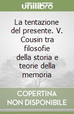 La tentazione del presente. V. Cousin tra filosofie della storia e teorie della memoria libro