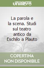 La parola e la scena. Studi sul teatro antico da Eschilo a Plauto libro