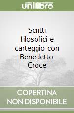 Scritti filosofici e carteggio con Benedetto Croce