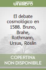 El debate cosmológico en 1588. Bruno, Brahe, Rothmann, Ursus, Röslin libro