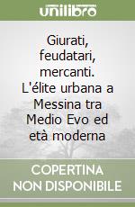 Giurati, feudatari, mercanti. L'élite urbana a Messina tra Medio Evo ed età moderna libro