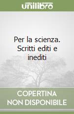 Per la scienza. Scritti editi e inediti libro