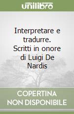 Interpretare e tradurre. Scritti in onore di Luigi De Nardis libro