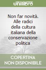 Non far novità. Alle radici della cultura italiana della conservazione politica libro