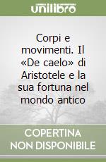 Corpi e movimenti. Il «De caelo» di Aristotele e la sua fortuna nel mondo antico