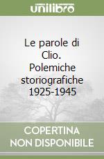 Le parole di Clio. Polemiche storiografiche 1925-1945 libro