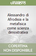 Alessandro di Afrodisia e la metafisica come scienza dimostrativa libro