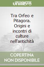 Tra Orfeo e Pitagora. Origini e incontri di culture nell'antichità libro