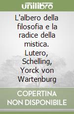 L'albero della filosofia e la radice della mistica. Lutero, Schelling, Yorck von Wartenburg libro