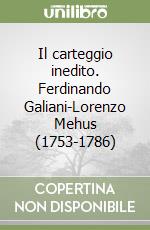 Il carteggio inedito. Ferdinando Galiani-Lorenzo Mehus (1753-1786) libro