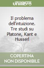 Il problema dell'intuizione. Tre studi su Platone, Kant e Husserl