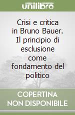 Crisi e critica in Bruno Bauer. Il principio di esclusione come fondamento del politico libro