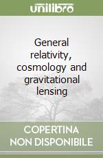 General relativity, cosmology and gravitational lensing