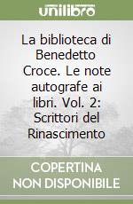 La biblioteca di Benedetto Croce. Le note autografe ai libri. Vol. 2: Scrittori del Rinascimento