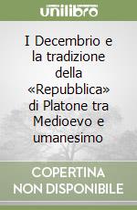 I Decembrio e la tradizione della «Repubblica» di Platone tra Medioevo e umanesimo libro