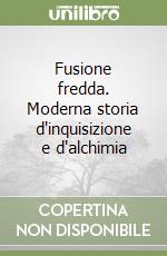 Fusione fredda. Moderna storia d'inquisizione e d'alchimia libro