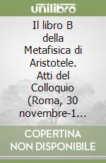 Il libro B della Metafisica di Aristotele. Atti del Colloquio (Roma, 30 novembre-1 dicembre 2000)
