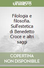 Filologia e filosofia. Sull'estetica di Benedetto Croce e altri saggi libro