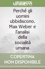 Perché gli uomini ubbidiscono. Max Weber e l'analisi della socialità umana