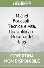 Michel Foucault. Tecnica e vita. Bio-politica e filosofia del bios