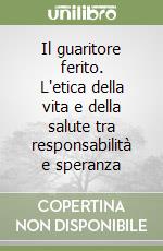 Il guaritore ferito. L'etica della vita e della salute tra responsabilità e speranza libro