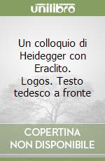 Un colloquio di Heidegger con Eraclito. Logos. Testo tedesco a fronte libro