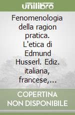 Fenomenologia della ragion pratica. L'etica di Edmund Husserl. Ediz. italiana, francese, inglese e tedesca libro