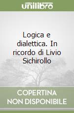 Logica e dialettica. In ricordo di Livio Sichirollo libro