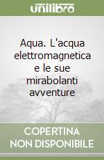 Aqua. L'acqua elettromagnetica e le sue mirabolanti avventure libro