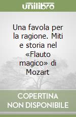 Una favola per la ragione. Miti e storia nel «Flauto magico» di Mozart libro