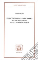 Il piacere della controversia. Hugh R. Trevor-Roper storico e uomo pubblico libro