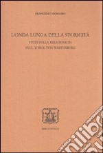 L'Onda lunga della storicità. Studi sulla religione in Paul Yorck von Wartenburg libro