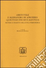 Aristotele e Alessandro di Afrodisia. (Questioni etiche e mantissa). Metodo e oggetto dell'etica peripatetica. Ediz. italiana, francese e inglese