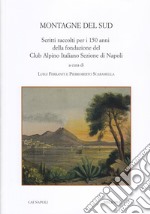 Montagne del Sud. Scritti raccolti per i 150 anni della fondazione del Club Alpino Italiano Sezione di Napoli libro