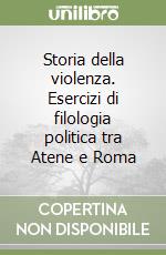 Storia della violenza. Esercizi di filologia politica tra Atene e Roma